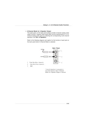 Page 1066-9 Using 2-, 4- & 6-Channel Audio Function1*Line Out (Rear channels)
2  Line Out (Front channels)
3MIC
* Line In function is converted to
Line Out function when 4-Channel
Mode for 4-Speaker Output is selected. n 4-Channel Mode for 4-Speaker Output
The audio jacks on the back panel always provide 2-channel analog audio
output function, however these audio jacks can be transformed to 4- or 6-
channel analog audio jacks by selecting the corresponding multi-channel
operation from No. of Speakers.
Refer to...