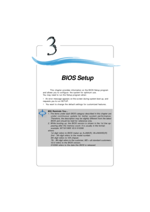 Page 393-1 BIOS SetupChapter 3. BIOS SetupBIOS SetupThis chapter provides information on the BIOS Setup program
and allows you to configure  the system for optimum use.
You may need to run the Setup program when:
² An error message appears on the screen during system boot up, and
requests you to run SETUP.
² You want to change the default settings for customized features.MSI Reminds You...
1. The items under each BIOS category described in this chapter are
under continuous update for better system performance....