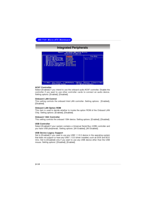 Page 523-14MS-7181 Micro-ATX MainboardIntegrated Peripherals
AC97 Controller
Select [Enabled] if you intend to use the onboard audio AC97 controller. Disable the
controller if you want to use other controller cards to connect an audio device.
Setting options: [Enabled], [Disabled].
Onboard LAN Control
This setting controls the onboard Intel LAN controller. Setting options:  [Enabled],
[Disabled].
Onboard LAN Option ROM
This item is used to decide whether to invoke the option ROM of the Onboard LAN
Chip. Setting...