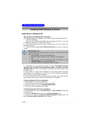 Page 925-10MS-7181 Micro-ATX Mainboard
Install Driver in Windows OS
†  New Windows OS (2000/XP/NT4) Installation
     The following details the installation of the drivers while installing Windows XP.
1.Start the installation:
Boot from the CD-ROM. Press F6 when the message Press F6 if  you need
to install third party SCSI or RAID driver appears.
2.When the Windows Setup window is generated, press S to specify an
Additional Device(s).
3.Insert the driver diskette VIA VT8237R Disk Driver into drive A: andpress...