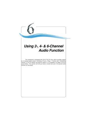 Page 986-1 Using 2-, 4- & 6-Channel Audio FunctionUsing 2-, 4- & 6-Channel
   Audio Function
The mainboard is equipped with VIA VT1617A chip, which provides support
for 6-channel audio output, including 2 Front, 2 Rear, 1 Center and 1 Subwoofer
channel. VT1617A allows the board to attach 4 or 6 speakers for better surround
sound effect. The section will tell you how to install and use 4-/6-channel audio
function on the board.Chapter 5. Intel ICH6R RAID Introduc-
tion 