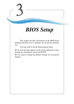 Page 563-1
BIOS Setup
Chapter 3. BIOS Setup
This chapter provides information on the BIOS Setup
program and allows you to configure  the system for optimum
use.
You may need to run the Setup program when:
” An error message appears on the screen during the system
booting up, and requests you to run SETUP.
” You want to change the default settings for customized
features.
BIOS Setup 