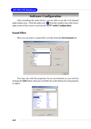 Page 79A-4
MS-6728 ATX Mainboard
Software Configuration
After installing the audio driver, you are able to use the 4-/6-channel
audio feature now.  Click the audio icon          from the window tray at the lower-
right corner of the screen to activate the AC97 Audio Configuration.
Sound Effect
Here you can select a sound effect you like from the Environment list.
You may also edit the properties for an environment as you wish by
clicking the Edit button, then just scroll the bar in the bottom for each property...