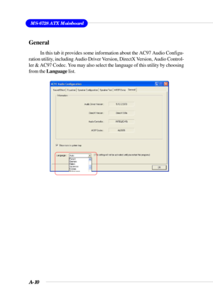 Page 85A-10
MS-6728 ATX Mainboard
General
In this tab it provides some information about the AC97 Audio Configu-
ration utility, including Audio Driver Version, DirectX Version, Audio Control-
ler & AC97 Codec. You may also select the language of this utility by choosing
from the Language list. 