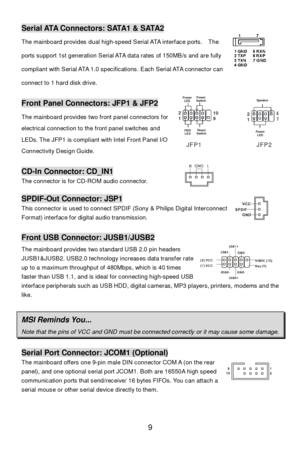 Page 13 
9 Serial ATA Connectors: SATA1 & SATA2 
The mainboard provides dual high-speed Serial ATA interface ports.  The 
ports support 1st generation Serial ATA data rates of 150MB/s and are fully 
compliant with Serial ATA 1.0 specifications. Each Serial ATA connector can 
connect to 1 hard disk drive. Front Panel Connectors: JFP1 & JFP2 
The mainboard provides two front panel connectors for 
electrical connection to the front panel switches and 
LEDs. The JFP1 is compliant with Intel Front Panel I/O...