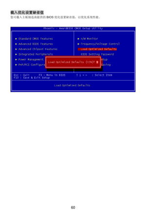 Page 64 
60 载入优化设置缺省值 
您可载入主板制造商提供的BIOS优化设置缺省值，以优化系统性能。 
 
 
 
 
  