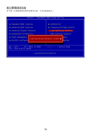 Page 78 
74 載
入 BIOS 最佳化 值 
您可 載入 主機板 廠商出 廠時的最佳化 值，以 求效能最佳化。  
 
 
 
 
  