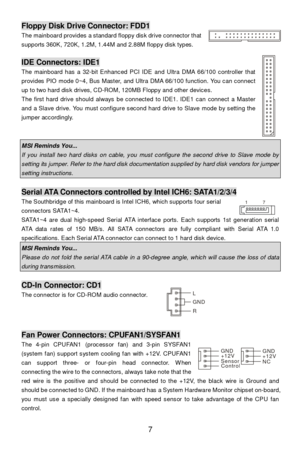Page 11 
7 Floppy Disk Drive Connector: FDD1 
The mainboard provides a standard floppy disk drive connector that 
supports 360K, 720K, 1.2M, 1.44M and 2.88M floppy disk types.   
 IDE Connectors: IDE1 
The mainboard has a 32-bit Enhanced PCI IDE and Ultra DMA 66/100 controller that 
provides PIO mode 0~4, Bus Master, and Ultra DMA 66/100 function. You can connect 
up to two hard disk drives, CD-ROM, 120MB Floppy and other devices. 
The first hard drive should always be connected to IDE1. IDE1 can connect a...