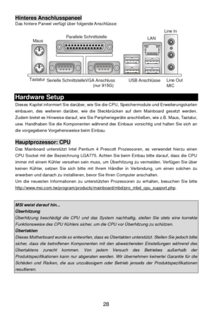 Page 32 
28 Hinteres Anschlusspaneel 
Das hintere Paneel verfügt über folgende Anschlüsse: 
 Hardware Setup 
Dieses Kapitel informiert Sie darüber, wie Sie die CPU, Speichermodule und Erweiterungskarten 
einbauen, des weiteren darüber, wie die Steckbrücken auf dem Mainboard gesetzt werden. 
Zudem bietet es Hinweise darauf, wie Sie Peripheriegeräte anschließen, wie z.B. Maus, Tastatur, 
usw. Handhaben Sie die Komponenten während des Einbaus vorsichtig und halten Sie sich an 
die vorgegebene Vorgehensweise beim...