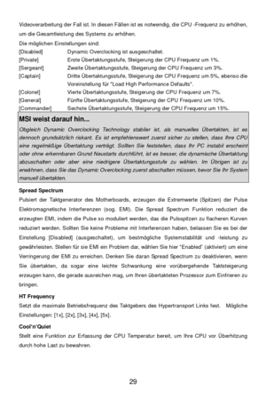 Page 35 
29  Videoverarbeitung der Fall ist. In diesen Fällen ist es notwendig, die CPU -Frequenz zu erhöhen, 
um die Gesamtleistung des Systems zu erhöhen.  
Die möglichen Einstellungen sind: 
[Disabled]  Dynamic Overclocking ist ausgeschaltet. 
[Private]  Erste Übertaktungsstufe, Steigerung der CPU Frequenz um 1%. 
[Sergeant]  Zweite Übertaktungsstufe, Steigerung der CPU Frequenz um 3%. 
[Captain] Dritte Übertaktungsstufe, Steigerung der CPU Frequenz um 5%, ebenso die 
Voreinstellung für Load High Performance...