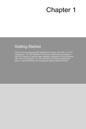 Page 15
Chapter 1
Getting Started
Thank you for choosing the Z97 GAMING 9 AC Series (MS-7926 v1.X) ATX motherboard. The  Z97 GAMING 9 AC Series motherboards are based on Intel® Z97 chipset for optimal system efficiency. Designed to fit the advanced Intel® LGA1150 processor, the  Z97 GAMING 9 AC Series motherboards deliver a high performance and professional desktop platform solution. 