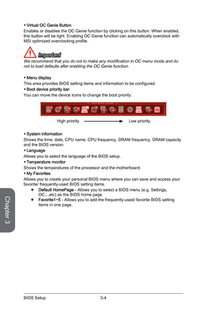 Page 68
Chapter 3
3-4BIOS Setup3-5BIOS Setup
3-4BIOS Setup3-5BIOS Setup

Virtual OC Genie Button
Enables or disables the OC Genie function by clicking on this button. When enabled, this button will be light. Enabling OC Genie function can automatically overclock with MSI optimized overclocking profile. 
 Important
We recommend that you do not to make any modification in OC menu mode and do not to load defaults after enabling the OC Genie function.
Menu display
This area provides BIOS setting items and...