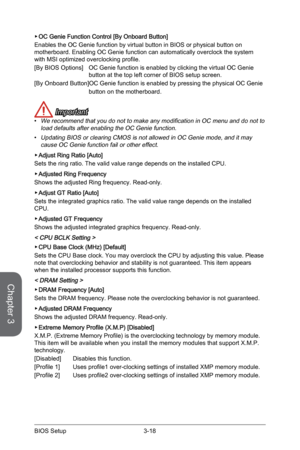Page 82
Chapter 3
3-18BIOS Setup3-19BIOS Setup
3-18BIOS Setup3-19BIOS Setup

OC Genie Function Control [By Onboard Button] 
Enables the OC Genie function by virtual button in BIOS or physical button on motherboard. Enabling OC Genie function can automatically overclock the system with MSI optimized overclocking profile. 
[By BIOS Options] OC Genie function is enabled by clicking the virtual OC Genie  
  button at the top left corner of BIOS setup screen.
[By Onboard Button]OC Genie function is enabled by...