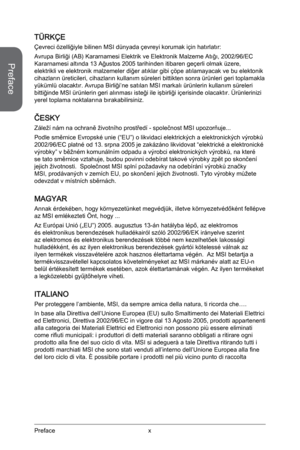 Page 10
xPreface
Preface

TÜRKÇE
Çevreci özelliğiyle bilinen MSI dünyada çevreyi korumak için hatırlatır:
Avrupa Birliği (AB) Kararnamesi Elektrik ve Elektronik Malzeme Atığı, 2002/96/EC Kararnamesi altında 13 Ağustos 2005 tarihinden itibaren geçerli olmak üzere, elektrikli ve elektronik malzemeler diğer atıklar gibi çöpe atılamayacak ve bu elektonik cihazların üreticileri, cihazların kullanım süreleri bittikten sonra ürünleri geri toplamakla yükümlü olacaktır. Avrupa Birliği’ne satılan MSI markalı ürünlerin...