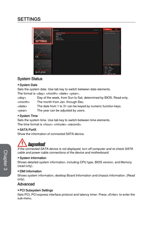 Page 653-9BIOS Setup
SETTINGS
System Status
 ▶System Date
Sets the system date. Use tab key to switch between date elements.
The format is    .

 Day of the week, from Sun to Sat, determined by BIOS. Read-only.

 The month from Jan. through Dec. 
 The date from 1 to 31 can be keyed by numeric function keys.

 The year can be adjusted by users. 
 
▶System Time
Sets the system time. Use tab key to switch between time elements. 
The time format is   . 
 ▶SATA PortX
Show the information of connected SATA device....