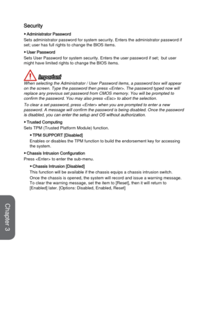 Page 713-15BIOS Setup
Security
 ▶Administrator Password
Sets administrator password for system security. Enters the administrato\
r password if 
set; user has full rights to change the BIOS items. 
 ▶User Password
Sets User Password for system security. Enters the user password if set;\
  but user 
might have limited rights to change the BIOS items.
 Important
When selecting the Administrator / User Password items, a password box w\
ill appear 
on the screen. Type the password then press . The password typed \...