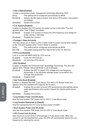 Page 813-25BIOS Setup
 ▶Intel C-State [Enabled]
C-state is a processor power management technology defined by ACPI.
[Auto]
 This setting will be configured automatically by BIOS.
[Enabled]
 Detects the idle state of system 

and reduce CPU power consumption 
accordingly.
[Disabled]  
 Disable this function.
 ▶C1E Support [Disabled]
Enables or disables the C1E function for power-saving in halt state. Thi\
s item 
appears when "Intel C-State" is enabled.
[Enabled]
 Enables C1E function to reduce the CPU...