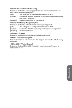 Page 823-24
BIOS Setup
 ▶Internal VR OVP OCP Protection [Auto]
Enables or disables the over-voltage protection and over-current protect\
ion for 
CPU internal VR (Voltage Regulator).
[Auto]
 This setting will be configured automatically by BIOS.
[Enabled]
 Enables the limitation of internal VR for over-voltage prote

ction and 
over-current protection. 
[Disabled]
 Disables this function for overclocking.
 ▶Internal VR Efficiency Management [Auto]
Enables or disables the CPU internal VR efficiency management....