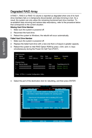 Page 98Degraded RAID Array
A RAID 1, RAID 5 or RAID 10 volume is reported as degraded when one of i\
ts hard 
drive members fails or is temporarily disconnected, and data mirroring i\
s lost. As a 
result, the system can only utilize the remaining functional hard drive member. To 
re-establish data mirroring and restore data redundancy, refer to the pr\
ocedure below 
that corresponds to the current situation.
Missing Hard Drive Member
1.
Make sure the system is powered off.
2.
Reconnect the hard drive.
3....