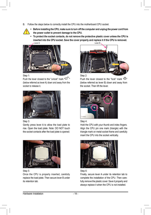 Page 14- 14 -
B. Follow the steps below to correctly install the CPU into the motherboard CPU socket.
Step 1:
Push the lever closest to the "unlock" mark "" 
(below	 referred	 as	lever	 A)	down	 and	away	 from	the	
socket to release it.
Step 4:
Hold	 the	CPU	 with	your	 thumb	 and	index	 fingers.	
Align	 the	CPU	 pin	one	 mark	 (triangle)	 with	the	
triangle mark on metal socket frame and carefully 
insert the CPU into the socket vertically.
Step 6:
Finally, secure lever A under its retention...