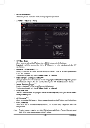 Page 45- 45 -
 `M.I.T. Current Status 
 This screen provides information on CPU/memory frequencies/parameters.
 `Advanced Frequency Settings 
 &CPU Base Clock	 Allows	you	to	manually	set	the	CPU	base	clock	in	0.01	MHz	increments.	(Default:	 Auto) Important: It is highly recommended that the CPU frequency be set in accordance with the CPU specifications.
 &Host/PCIe Clock Frequency (Note)
	 Allows	you	to	manually	 set	the	 host	 clock	 frequency	 (which	controls	 CPU,	PCIe,	 and	memory	 frequencies)	in	0.01	MHz...