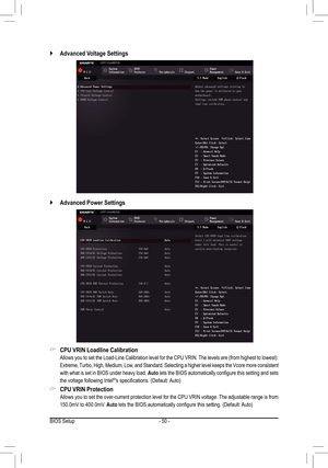 Page 50- 50 -
 `Advanced Voltage Settings
 `Advanced Power Settings
 &CPU VRIN Loadline Calibration
	 Allows	you	to	set	 the	 Load-Line	 Calibration	 level	for	the	 CPU	 VRIN.	 The	levels	 are	(from	 highest	 to	lowest):	
Extreme, Turbo, High, Medium, Low, and Standard. Selecting a higher level keeps the Vcore more consistent\
 
with what is set in BIOS under heavy load. Auto	lets	 the	BIOS	 automatically	 configure	this	setting	 and	sets	
the voltage following Intel®'s	specifications.	(Default:	 Auto)...