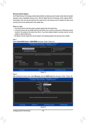 Page 78- 78 -
Recovery Volume Options
Intel® Rapid Recover Technology provides data protection by allowing users to easily restore data and system 
operation using a designated recovery drive. With the Rapid Recovery Technology, which employs RAID 1 
functionality, users can copy the data from the master drive to the recovery drive; if needed, the data on the 
recovery drive can be restored back to the master drive.
Before you begin: •The recovery drive must have equal or greater capacity than the master d\...