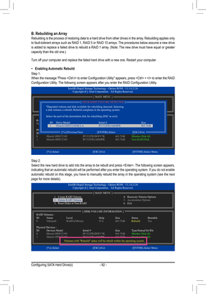 Page 82- 82 -
B. Rebuilding an ArrayRebuilding is the process of restoring data to a hard drive from other drives in the array. Rebuilding applies only to fault-tolerant arrays such as RAID 1, RAID 5 or RAID 10 arrays. The procedures below assume a new drive is	added	 to	replace	 a	failed	 drive	to	rebuild	 a	RAID	 1	array.	 (Note:	 The	new	 drive	 must	have	 equal	 or	greater	capacity	than	the	old	one.)
Turn off your computer and replace the failed hard drive with a new one. Restar\
t your computer.
 •Enabling...