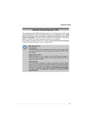 Page 172-3 Hardware SetupCentral Processing Unit: CPU
The mainboard supports AMD®
 Athlon64 processor. The mainboard uses a CPU socket
called Socket-939 for easy CPU installation. When you are installing the CPU, make
sure the CPU has a heat sink and a cooling fan attached on the top to
prevent overheating. If you do not have the heat sink and cooling fan, contact your
dealer to purchase and install them before turning on the computer.
For the latest information about CPU, please visit...