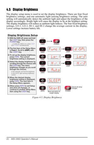 Page 2420    MSI-3460 Operator’s Manual
4.5 Display Brightness
The display setup menu is used to set the display brightness. There are four fixed 
brightness settings, and one automatic light sensing brightness setting. The auto 
setting will automatically detect the ambient light and adjust the brightness of the 
display accordingly. Bright light will cause  the display to be at the brightest setting. 
The display brightness will reduce as ambient light reduces. The four fixed brightness 
settings, LO-1, LO-2,...