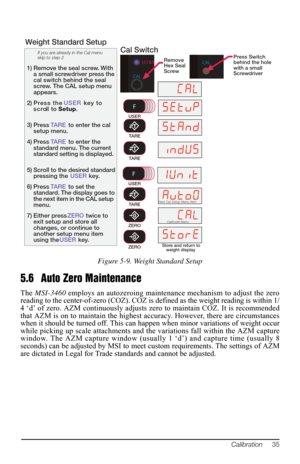 Page 39TARE
If you are already in the Cal menu 
skip to step 2
1) Remove the seal screw. With  a small screwdriver press the 
cal switch behind the seal 
screw. The CAL setup menu 
appears.
2) Press the  USER key to 
scroll to  Setup.
3) Press TARE to enter the cal 
setup menu.
4) Press TARE to enter the 
standard menu. The current 
standard setting is displayed.
5) Scroll to the desired standard  pressing the  USER key. 
6) Press TARE to set the 
standard. The display goes to 
the next item in the CAL setup...