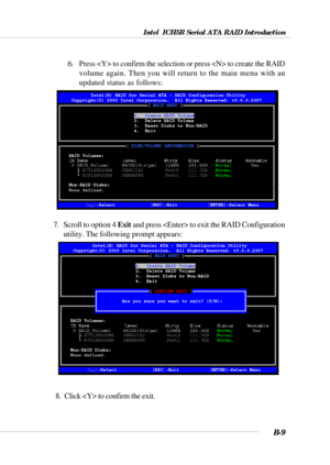 Page 109Intel  ICH5R Serial ATA RAID Introduction
B-9
6. Press  to confirm the selection or press  to create the RAID
volume again. Then you will return to the main menu with an
updated status as follows:
7. Scroll to option 4 Exit and press  to exit the RAID Configuration
utility. The following prompt appears:
       8.  Click  to confirm the exit. 