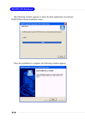 Page 118MS-6728 ATX Mainboard
B-18
Once the installation is complete, the following window appears.
The following window appears to show the Intel Application Accelerator
RAID Edition Setup installation status. 