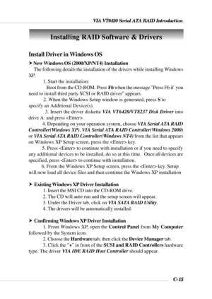 Page 138VIA VT6420 Serial ATA RAID Introduction
C-15
Install Driver in Windows OS
h New Windows OS (2000/XP/NT4) Installation
     The following details the installation of the drivers while installing Windows
XP.
1. Start the installation:
                 Boot from the CD-ROM. Press F6 when the message Press F6 if  you
need to install third party SCSI or RAID driver appears.
            2. When the Windows Setup window is generated, press S to
specify an Additional Device(s).
            3. Insert the driver...