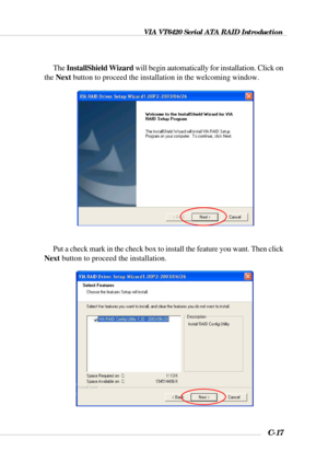 Page 140VIA VT6420 Serial ATA RAID Introduction
C-17
The InstallShield Wizard will begin automatically for installation. Click on
the Next button to proceed the installation in the welcoming window.
Put a check mark in the check box to install the feature you want. Then click
Next button to proceed the installation. 