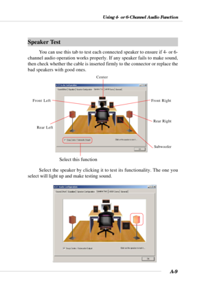 Page 91A-9
Using 4- or 6-Channel Audio Function
Speaker Test
You can use this tab to test each connected speaker to ensure if 4- or 6-
channel audio operation works properly. If any speaker fails to make sound,
then check whether the cable is inserted firmly to the connector or replace the
bad speakers with good ones.
Select the speaker by clicking it to test its functionality. The one you
select will light up and make testing sound.
Select this function
Subwoofer Front Right
Rear Right Center
Front Left
Rear...