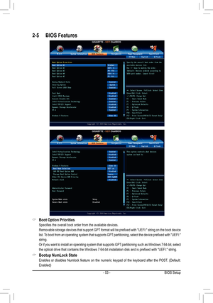 Page 53- 53 -
2-5 BIOS Features
 &Boot Option Priorities
	 Specifies	the	overall	boot	order	from	the 	available	devices.
	 Removable	storage	devices	 that	support	 GPT	format	 will	be	prefixed	 with	"UEFI:"	 string	on	the	 boot	 device	
list.	To	boot	 from	 an	operating	 system	that	supports	 GPT	partitioning,	 select	the	device	 prefixed	 with	"UEFI:" 	
string.
 Or if you want to install an operating system that supports GPT partitioning such as Windows 7 64-bit, select 
the	optical	drive	that...