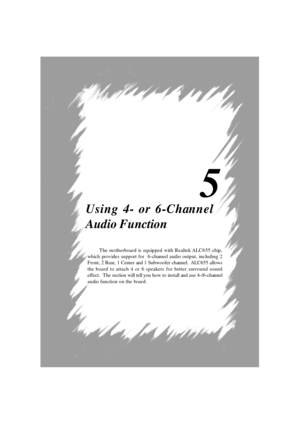 Page 895
Using 4- or 6-Channel
Audio Function
The motherboard is equipped with Realtek ALC655 chip,
which provides support for  6-channel audio output, including 2
Front, 2 Rear, 1 Center and 1 Subwoofer channel.  ALC655 allows
the board to attach 4 or 6 speakers for better surround sound
effect.  The section will tell you how to install and use 4-/6-channel
audio function on the board. 
