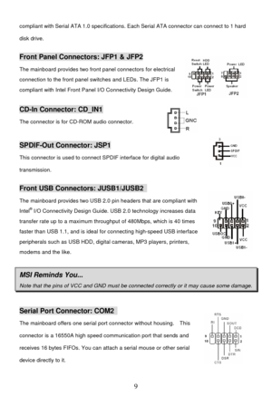 Page 13 
9 compliant with Serial ATA 1.0 specifications. Each Serial ATA connector can connect to 1 hard 
disk drive. Front Panel Connectors: JFP1 & JFP2 
The mainboard provides two front panel connectors for electrical 
connection to the front panel switches and LEDs. The JFP1 is 
compliant with Intel Front Panel I/O Connectivity Design Guide.  CD-In Connector: CD_IN1  
The connector is for CD-ROM audio connector.  SPDIF-Out Connector: JSP1 
This connector is used to connect SPDIF interface for digital audio...