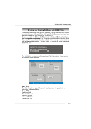 Page 1307-3 Silicon RAID IntroductionCreating and Deleting RAID sets with BIOS Utility
Creating and deleting RAID sets must be performed in the BIOS for operating systems
other than Windows 2000 and XP.For 2000 and XP, RAID sets can be created and
managed by either the BIOS utility or the SATARAID GUI.
Be sure to enable the Silicon RAID Controller in Onboard Devices Configura-
tion of Integrated Peripherals in BIOS before configuring the silicon BIOS. After
that press F10 to save the configuration and exit....