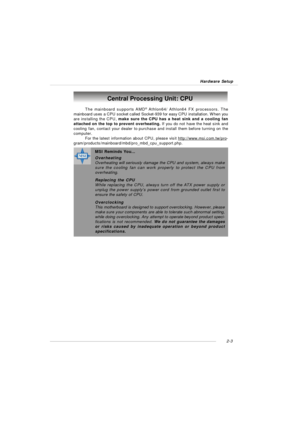 Page 172-3 Hardware SetupCentral Processing Unit: CPU
The mainboard supports AMD®
 Athlon64/ Athlon64 FX processors. The
mainboard uses a CPU socket called Socket-939 for easy CPU installation. When you
are installing the CPU, make sure the CPU has a heat sink and a cooling fan
attached on the top to prevent overheating. If you do not have the heat sink and
cooling fan, contact your dealer to purchase and install them before turning on the
computer.
For the latest information about CPU, please visit...