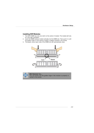 Page 232-9 Hardware SetupInstalling DDR Modules
1.The DDR DIMM has only one notch on the center of module. The module will only
fit in the right orientation.
2.Insert the DIMM memory module vertically into the DIMM slot. Then push it in until
the golden finger on the memory module is deeply inserted in the socket.
3.The plastic clip at each side of the DIMM slot will automatically close.VoltNotchMSI Reminds You...
You can barely see the golden finger if the module is properly in-
serted in the socket. 