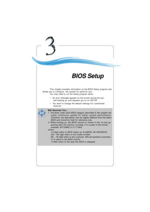 Page 443-1 BIOS SetupChapter 3. BIOS SetupThis chapter provides information on the BIOS Setup program and
allows you to configure  the system for optimum use.
You may need to run the Setup program when:
² An error message appears on the screen during the sys-
tem booting up, and requests you to run SETUP.
² You want to change the default settings for customized
features.BIOS SetupMSI Reminds You...
1. The items under each BIOS category described in this chapter are
under continuous update for better system...