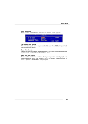 Page 523-9 BIOS Setup1st/2nd/3rd Boot Device
The items allow you to set the sequence of boot devices where BIOS attempts to load
the disk operating system.
Boot Other Device
Setting the option to [Enabled] allows the system to try to boot from other device if the
system fails to boot from the 1st/2nd/3rd boot device.
Hard Disk Boot Priority
Press  to enter the sub-menu. Then you may use the arrow keys ( ­¯ ) to
select the desired device, then press ,  or ,  key to
move it up/down in this hard disk boot priority...