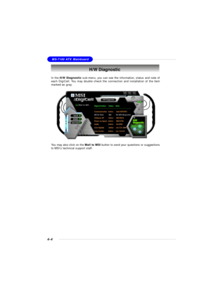 Page 74MSI FeatureMS-7100 ATX Mainboard
4-4H/W DiagnosticIn the H/W Diagnostic sub-menu, you can see the information, status and note of
each DigiCell. You may double check the connection and installation of the item
marked as gray.
You may also click on the Mail to MSI button to send your questions or suggestions
to MSI’s technical support staff. 