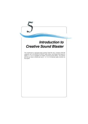 Page 895-1 Introduction to Creative sound BlasterChapter 5. Introduction to
Creative Sound BlasterIntroduction to
Creative Sound Blaster
The mainboard is equipped with Creative CA0106 chip. Creative CA0106
supports up to 8-channel & SPDIF audio effect and allows the board to
attach 2, 4, 6 or 8 speakers for better surround sound effect. The section
will tell you how to install and use 2-, 4-, 6- or 8-channel audio function on
the board. 