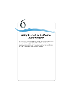 Page 107Using 2-, 4-, 6- or 8- Channel
Audio Function
The mainboard is equipped with Realtek ALC850 chip, which provides support
for  8-channel audio output, including 2 Front, 2 Rear, 1 Center and 1
Subwoofer channel. ALC850 allows the board to attach 2, 4, 6 or 8 speakers
for better surround sound effect.  The section will tell you how to install and
use 2-, 4-, 6- or 8-channel audio function on the board. 