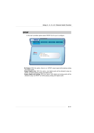Page 1176-11 Using 2-, 4-, 6- or 8- Channel Audio FunctionSPDIF
In this tab it provides options about SPDIF-Out for you to configure.
† No Output: With this option, there is no  S/PDIF output signal while playing analog
and digital audio.
† Output digital only: With this option, only digital audio will be allowed to play via
SPDIF out while playing analog and digital audio.
† Output digital and analog: With this option, both digital and analog audio will be
allowed to play via SPDIF out while playing analog and...