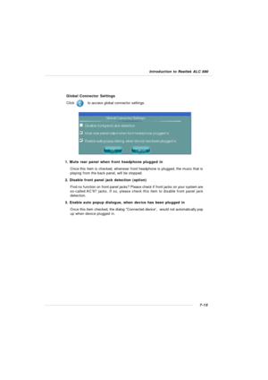 Page 1367-15 Introduction to Realtek ALC 880Global Connector Settings
Click            to access global connector settings.1. Mute rear panel when front headphone plugged in
Once this item is checked, whenever front headphone is plugged, the music that is
playing from the back panel, will be stopped.
2. Disable front panel jack detection (option)
Find no function on front panel jacks? Please check if front jacks on your system are
so-called AC’97 jacks. If so, please check this item to disable front panel jack...