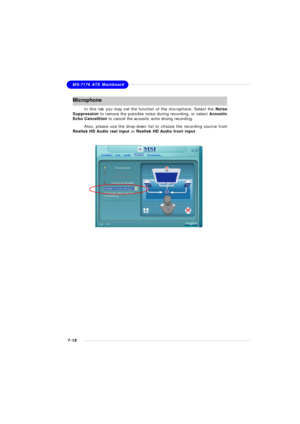 Page 1397-18MS-7176 ATX MainboardMicrophone
In this tab you may set the function of the microphone. Select the Noise
Suppression to remove the possible noise during recording, or select Acoustic
Echo Cancelltion to cancel the acoustic echo druing recording.
Also, please use the drop-down list to choose the recording source from
Realtek HD Audio real input or Realtek HD Audio front input. 